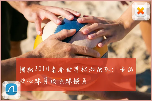 揭秘2010南非世界杯加纳队:专访核心球员谈点球憾负