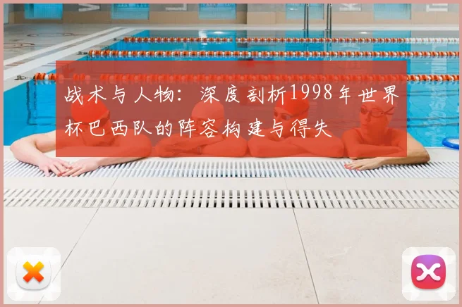 战术与人物：深度剖析1998年世界杯巴西队的阵容构建与得失