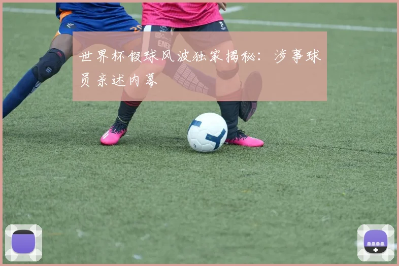 世界杯假球风波独家揭秘：涉事球员亲述内幕