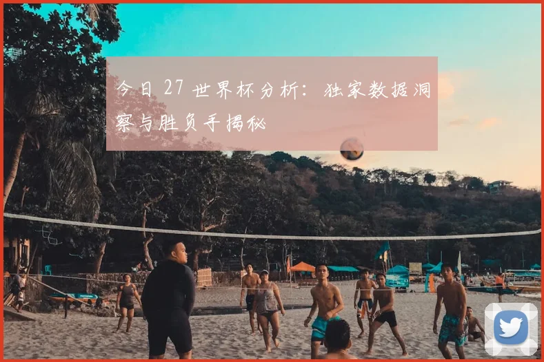 今日 27 世界杯分析：独家数据洞察与胜负手揭秘