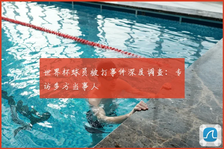 世界杯球员被打事件深度调查:专访多方当事人