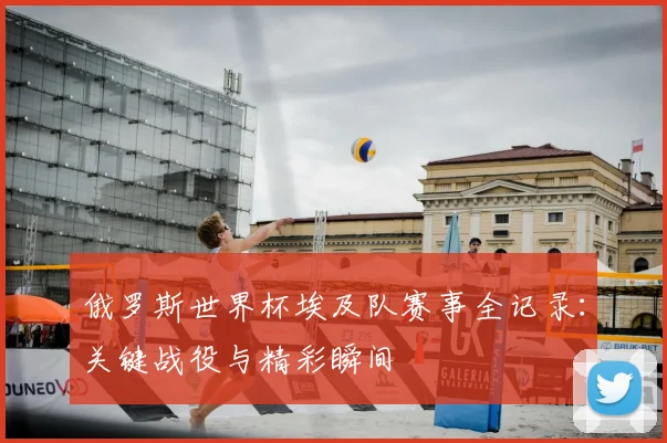 俄罗斯世界杯埃及队赛事全记录：关键战役与精彩瞬间