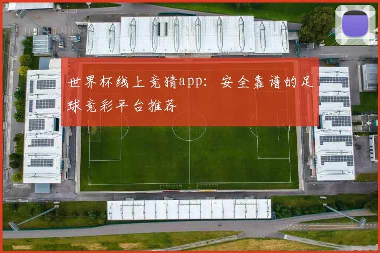 世界杯线上竞猜app:安全靠谱的足球竞彩平台推荐