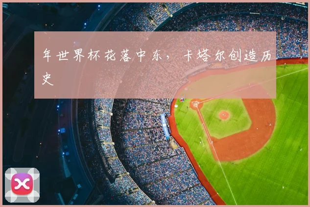 年世界杯花落中东，卡塔尔创造历史