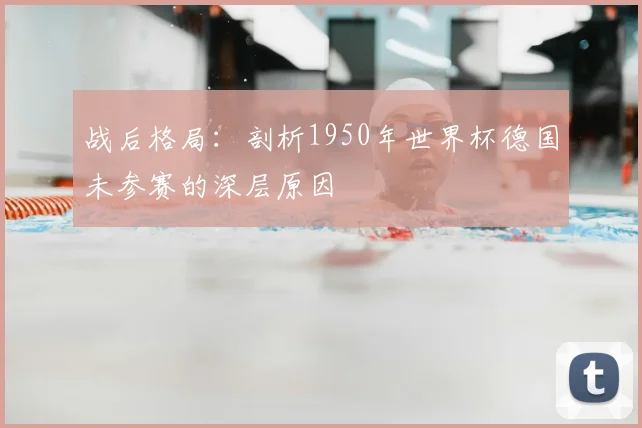 战后格局:剖析1950年世界杯德国未参赛的深层原因