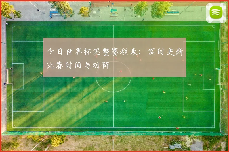 今日世界杯完整赛程表：实时更新比赛时间与对阵