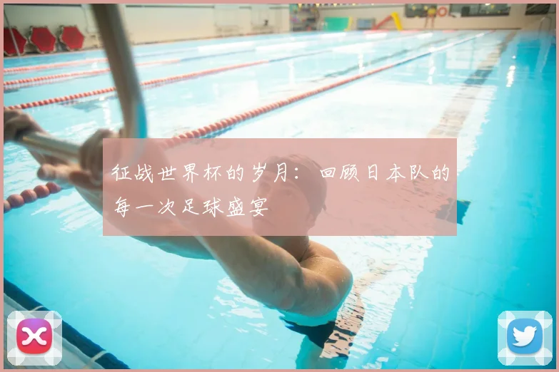 征战世界杯的岁月：回顾日本队的每一次足球盛宴