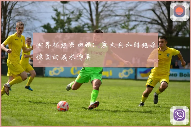 世界杯经典回顾:意大利加时绝杀德国的战术博弈