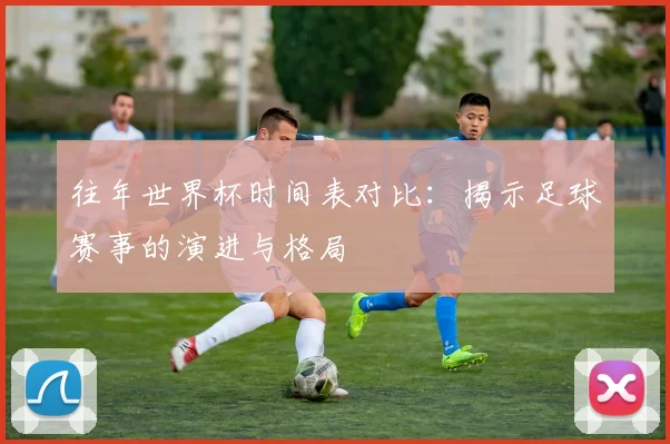 往年世界杯时间表对比：揭示足球赛事的演进与格局