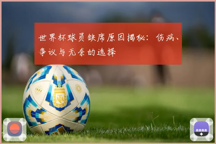 世界杯球员缺席原因揭秘：伤病、争议与无奈的选择