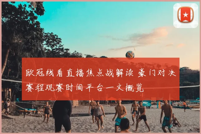 欧冠线看直播焦点战解读 豪门对决赛程观赛时间平台一文概览