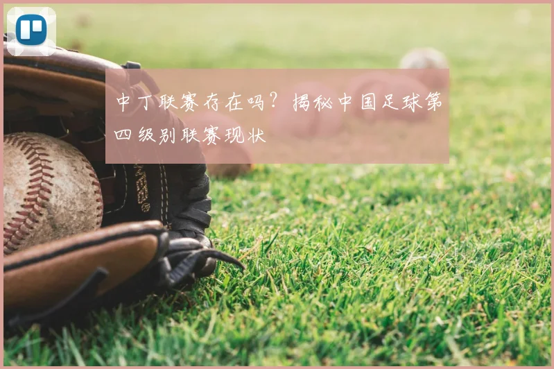 中丁联赛存在吗？揭秘中国足球第四级别联赛现状