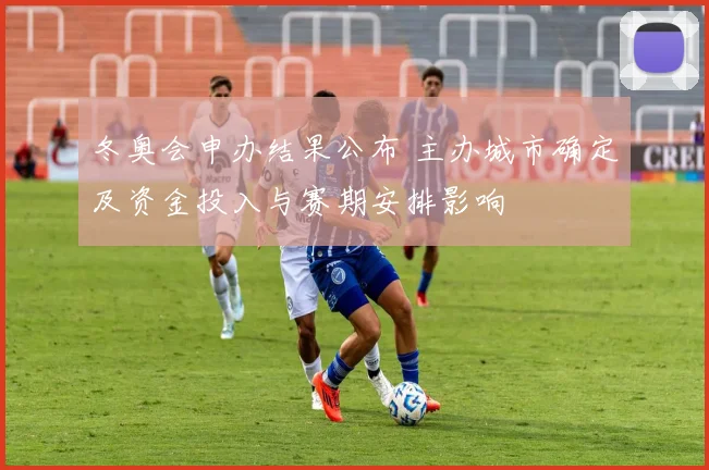 冬奥会申办结果公布 主办城市确定及资金投入与赛期安排影响
