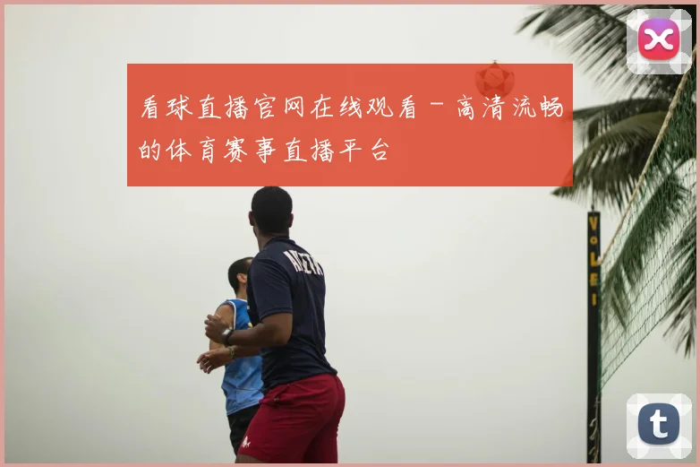 看球直播官网在线观看 - 高清流畅的体育赛事直播平台