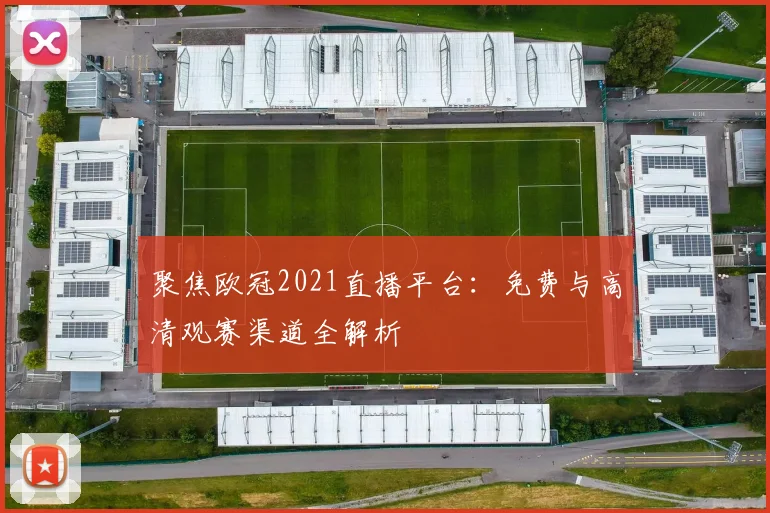 聚焦欧冠2021直播平台：免费与高清观赛渠道全解析