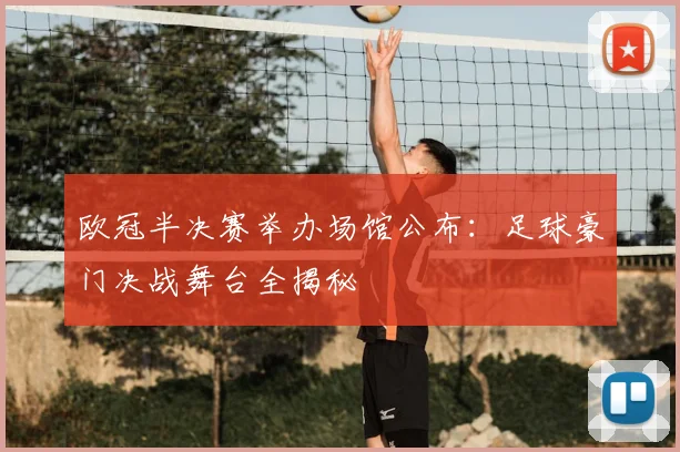 欧冠半决赛举办场馆公布：足球豪门决战舞台全揭秘