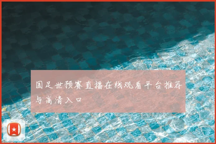 国足世预赛直播在线观看平台推荐与高清入口