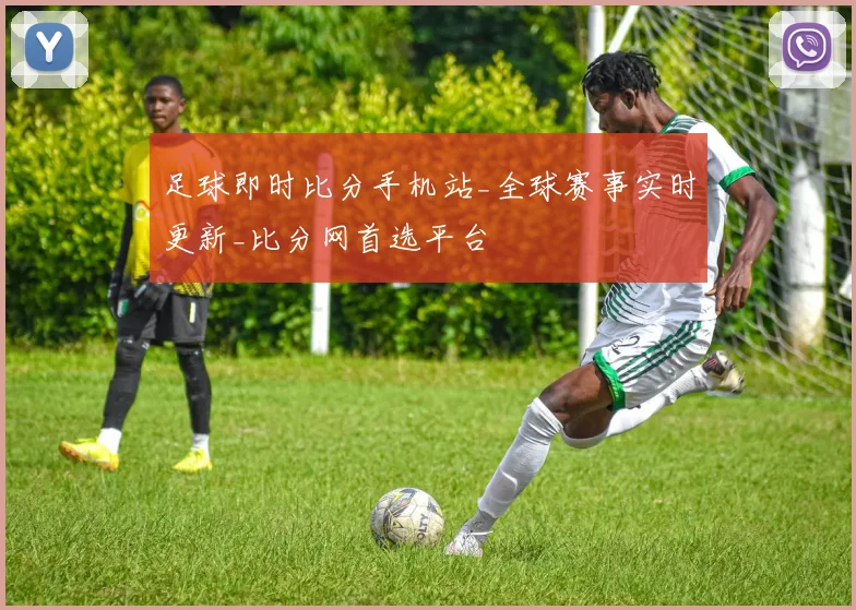 足球即时比分手机站_全球赛事实时更新_比分网首选平台