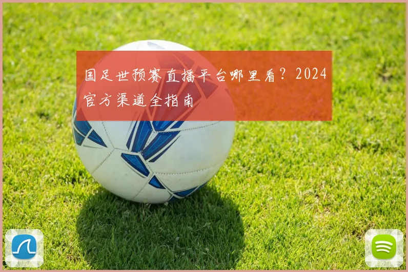 国足世预赛直播平台哪里看？2024官方渠道全指南