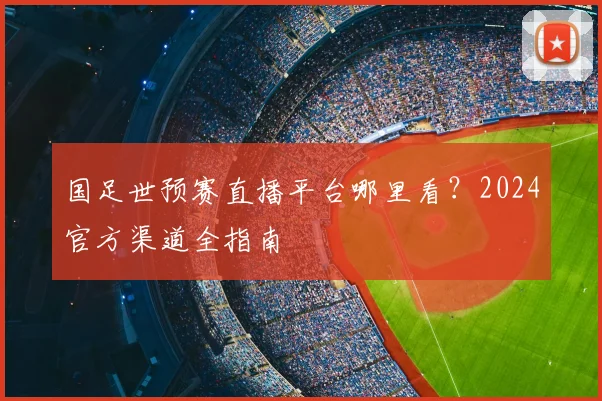 国足世预赛直播平台哪里看？2024官方渠道全指南