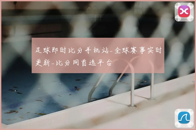 足球即时比分手机站_全球赛事实时更新_比分网首选平台