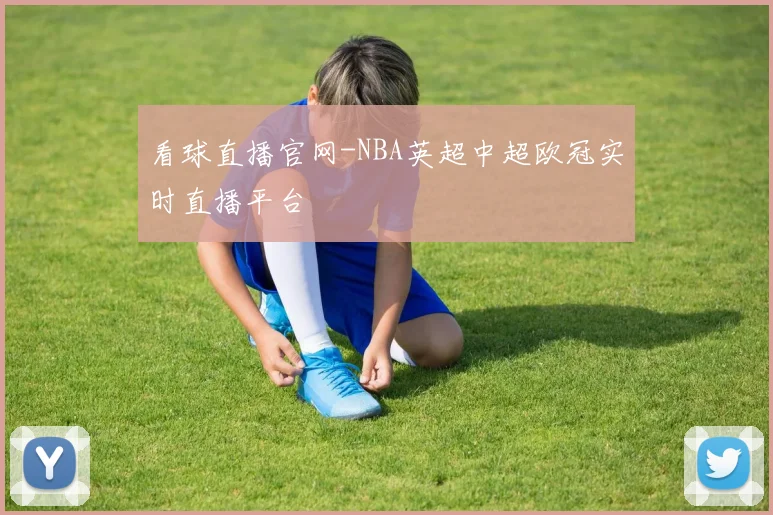 看球直播官网-NBA英超中超欧冠实时直播平台