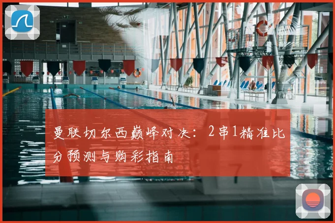 曼联切尔西巅峰对决：2串1精准比分预测与购彩指南