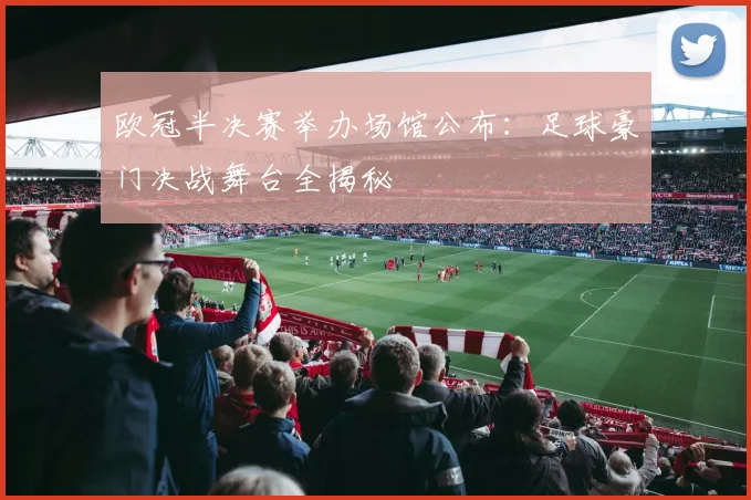 欧冠半决赛举办场馆公布：足球豪门决战舞台全揭秘