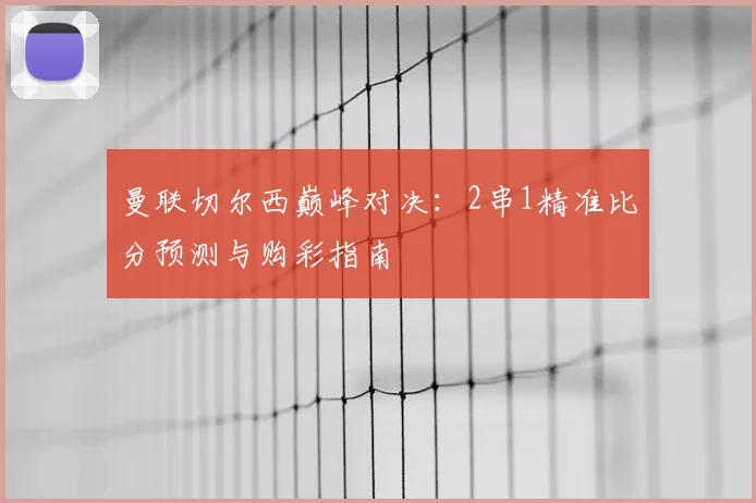 曼联切尔西巅峰对决：2串1精准比分预测与购彩指南
