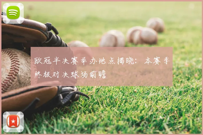 欧冠半决赛举办地点揭晓：本赛季终极对决球场前瞻