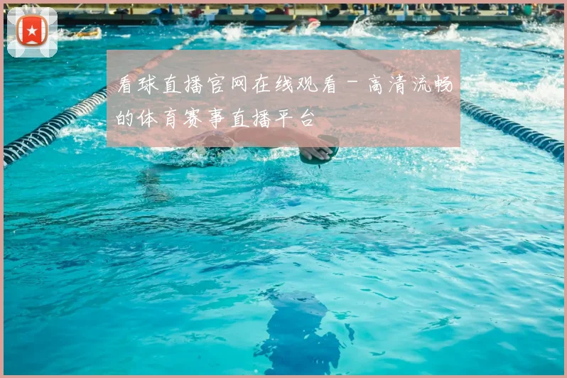 看球直播官网在线观看 - 高清流畅的体育赛事直播平台